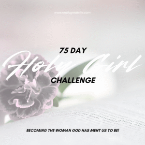 75 Day Holy Girl Challenge - Becoming the Girl who has it all